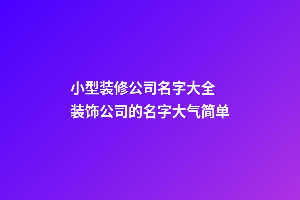 小型装修公司名字大全 装饰公司的名字大气简单-第1张-公司起名-玄机派